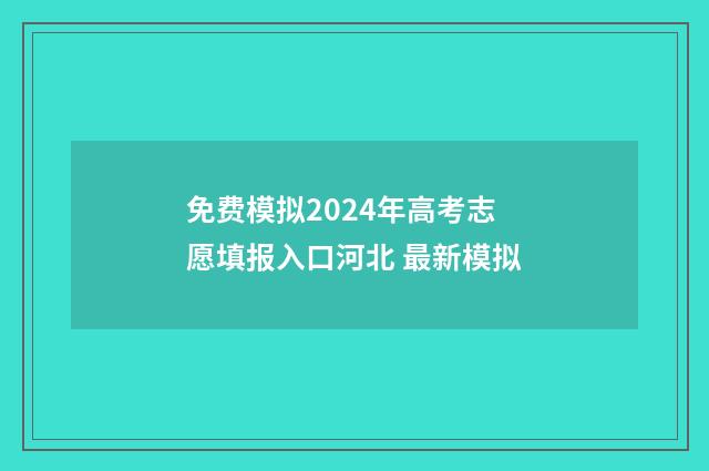 免费模拟2024年高考志愿填报入口河北 最新模拟