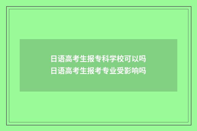 日语高考生报专科学校可以吗 日语高考生报考专业受影响吗