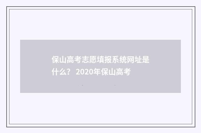 保山高考志愿填报系统网址是什么？ 2020年保山高考