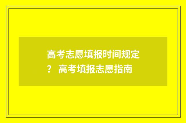 高考志愿填报时间规定？ 高考填报志愿指南