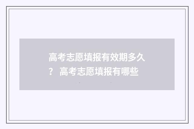 高考志愿填报有效期多久？ 高考志愿填报有哪些