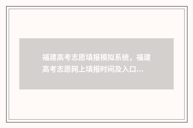 福建高考志愿填报模拟系统，福建高考志愿网上填报时间及入口 福建高考志愿填报服从调剂在哪里