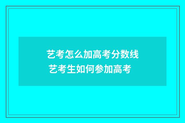 艺考怎么加高考分数线 艺考生如何参加高考
