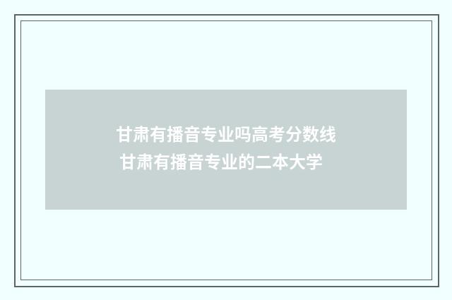 甘肃有播音专业吗高考分数线 甘肃有播音专业的二本大学