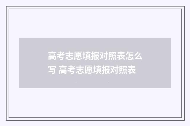 高考志愿填报对照表怎么写 高考志愿填报对照表