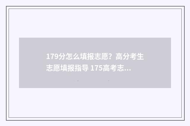 179分怎么填报志愿？高分考生志愿填报指导 175高考志愿填报
