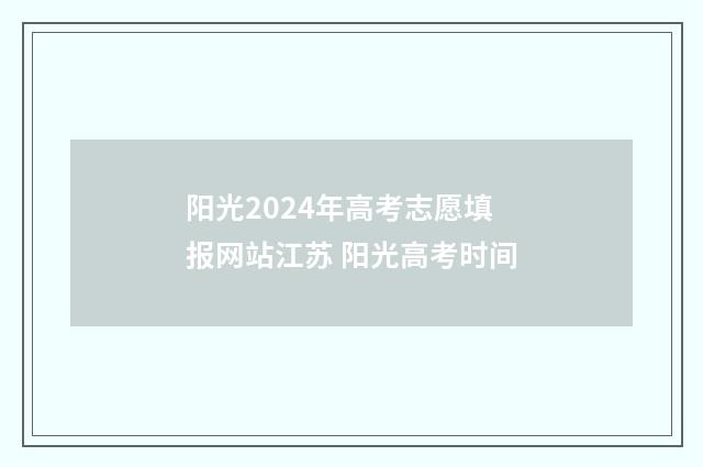 阳光2024年高考志愿填报网站江苏 阳光高考时间
