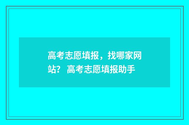 高考志愿填报，找哪家网站？ 高考志愿填报助手