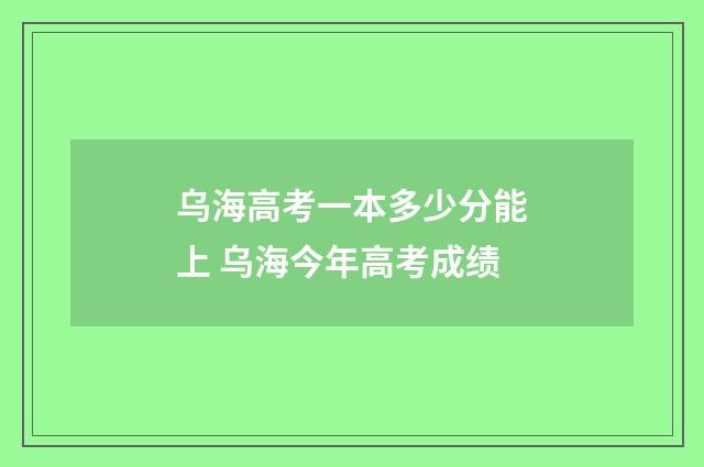 乌海高考一本多少分能上 乌海今年高考成绩
