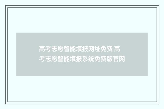 高考志愿智能填报网址免费 高考志愿智能填报系统免费版官网
