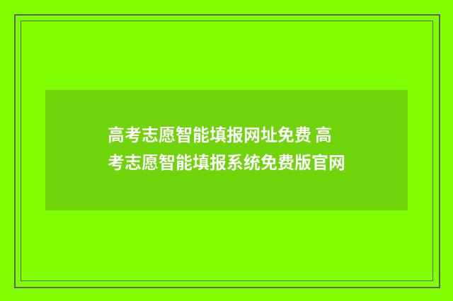 高考志愿智能填报网址免费 高考志愿智能填报系统免费版官网