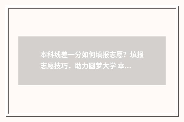 本科线差一分如何填报志愿？填报志愿技巧，助力圆梦大学 本科线差几分能上什么专科?