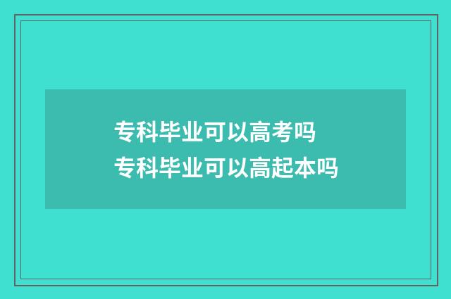专科毕业可以高考吗 专科毕业可以高起本吗