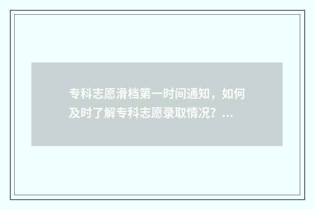 专科志愿滑档第一时间通知,如何及时了解专科志愿录取情况?滑档通知与补录攻略 专科志愿掉档了怎么办