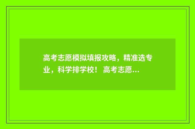 高考志愿模拟填报攻略,精准选专业,科学排学校! 高考志愿模拟填报