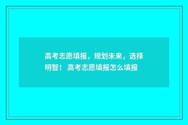 高考志愿填报，规划未来，选择明智！ 高考志愿填报怎么填报