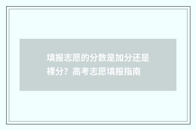 填报志愿的分数是加分还是裸分?高考志愿填报指南