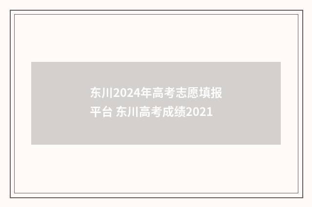 东川2024年高考志愿填报平台 东川高考成绩2021