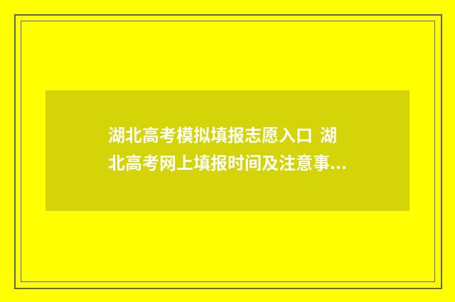 湖北高考模拟填报志愿入口  湖北高考网上填报时间及注意事项 湖北高考模拟填报志愿网站