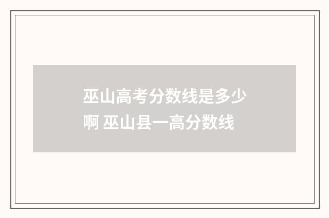 巫山高考分数线是多少啊 巫山县一高分数线