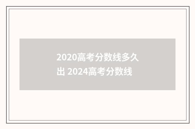 2020高考分数线多久出 2024高考分数线