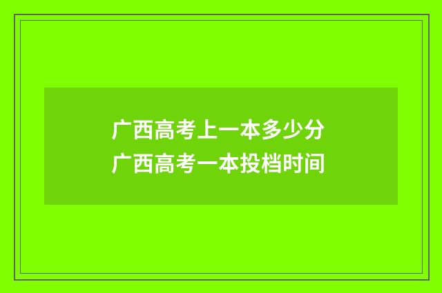 广西高考上一本多少分 广西高考一本投档时间