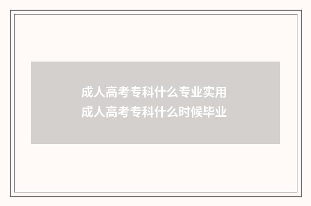 成人高考专科什么专业实用 成人高考专科什么时候毕业