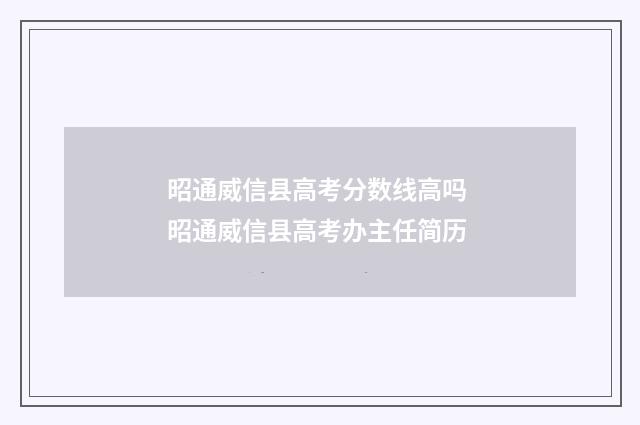 昭通威信县高考分数线高吗 昭通威信县高考办主任简历