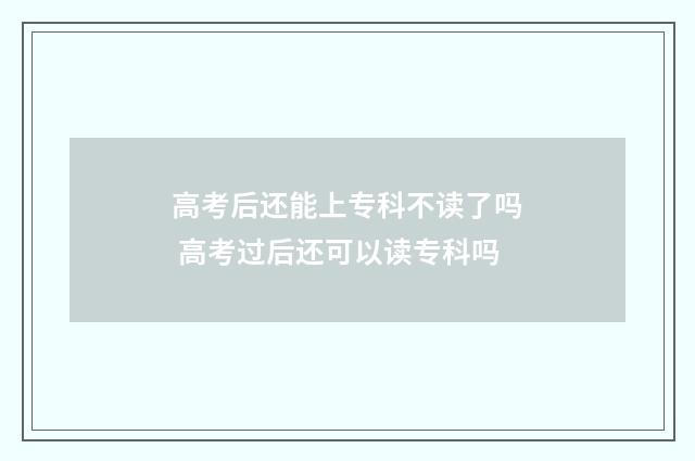 高考后还能上专科不读了吗 高考过后还可以读专科吗
