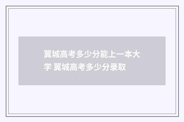 翼城高考多少分能上一本大学 翼城高考多少分录取