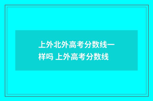 上外北外高考分数线一样吗 上外高考分数线