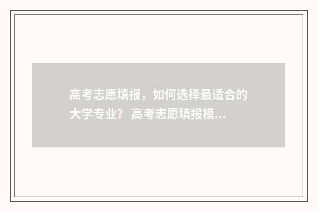 高考志愿填报,如何选择最适合的大学专业? 高考志愿填报模拟
