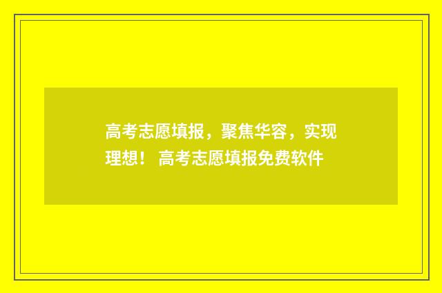 高考志愿填报，聚焦华容，实现理想！ 高考志愿填报免费软件