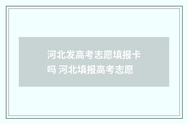 河北发高考志愿填报卡吗 河北填报高考志愿
