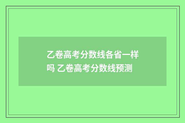 乙卷高考分数线各省一样吗 乙卷高考分数线预测