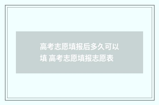 高考志愿填报后多久可以填 高考志愿填报志愿表