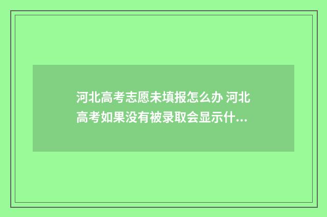 河北高考志愿未填报怎么办 河北高考如果没有被录取会显示什么