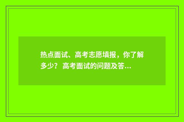 热点面试、高考志愿填报，你了解多少？ 高考面试的问题及答案大全