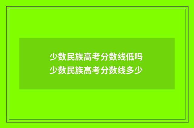 少数民族高考分数线低吗 少数民族高考分数线多少