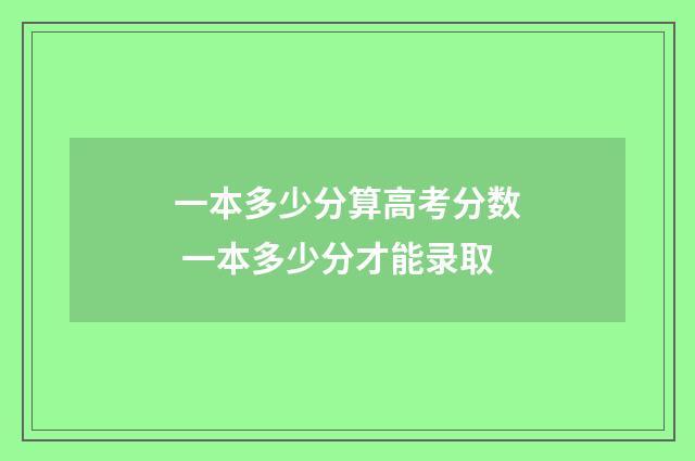 一本多少分算高考分数 一本多少分才能录取