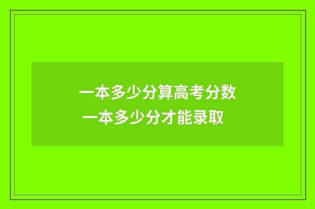 一本多少分算高考分数 一本多少分才能录取