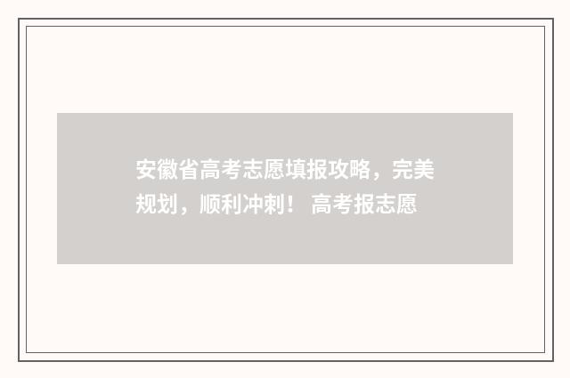 安徽省高考志愿填报攻略，完美规划，顺利冲刺！ 高考报志愿