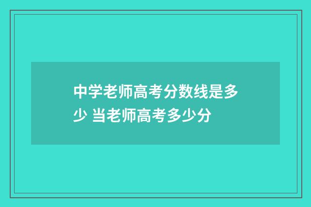 中学老师高考分数线是多少 当老师高考多少分