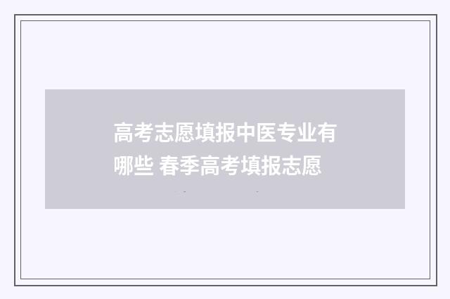 高考志愿填报中医专业有哪些 春季高考填报志愿
