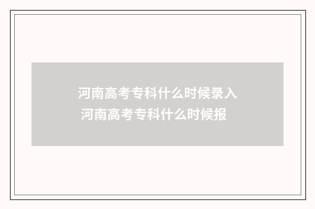 河南高考专科什么时候录入 河南高考专科什么时候报