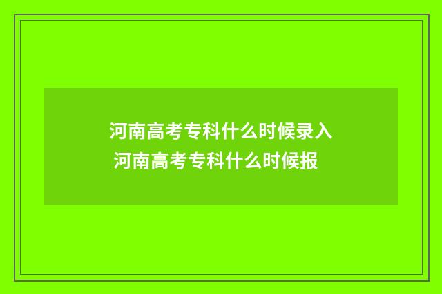 河南高考专科什么时候录入 河南高考专科什么时候报