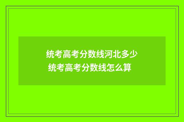 统考高考分数线河北多少 统考高考分数线怎么算