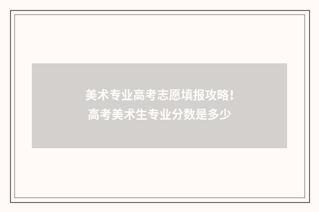 美术专业高考志愿填报攻略！ 高考美术生专业分数是多少