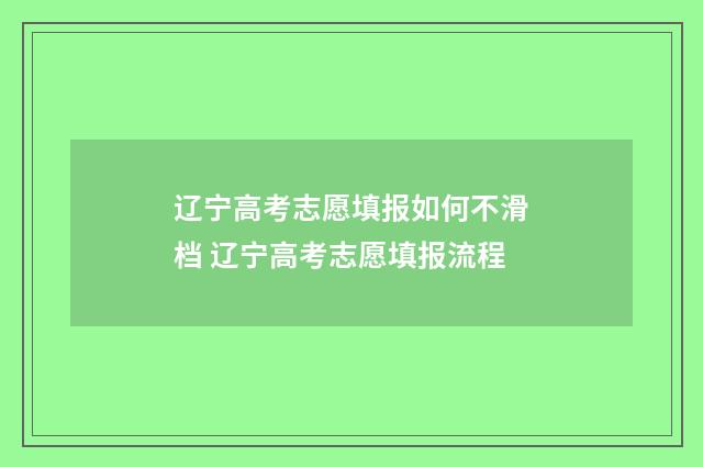 辽宁高考志愿填报如何不滑档 辽宁高考志愿填报流程
