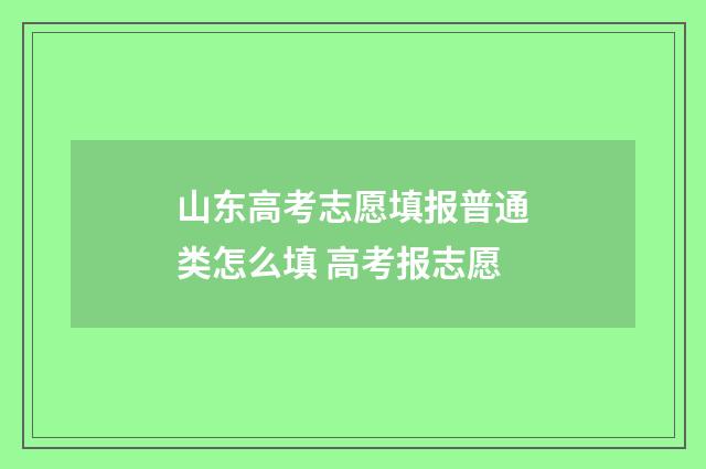 山东高考志愿填报普通类怎么填 高考报志愿